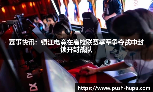 赛事快讯：镇江电竞在高校联赛季军争夺战中封锁开封战队