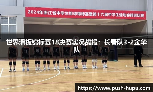 世界滑板锦标赛18决赛实况战报：长春队3-2金华队