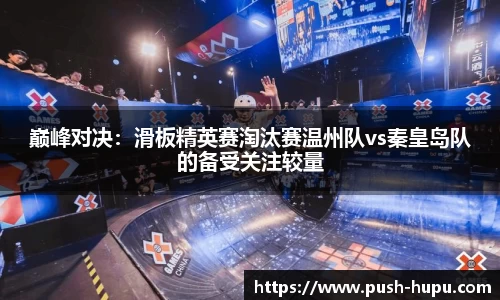 巅峰对决：滑板精英赛淘汰赛温州队vs秦皇岛队的备受关注较量