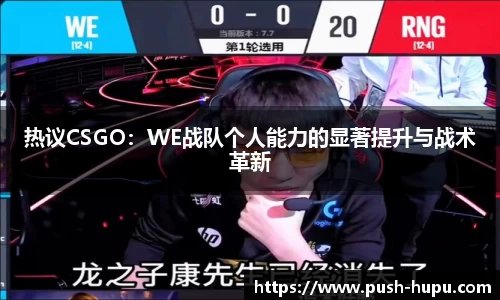 热议CSGO：WE战队个人能力的显著提升与战术革新
