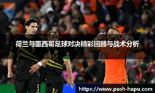 荷兰与墨西哥足球对决精彩回顾与战术分析